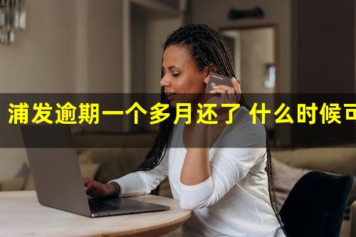 浦发逾期一个多月还了 什么时候可以用